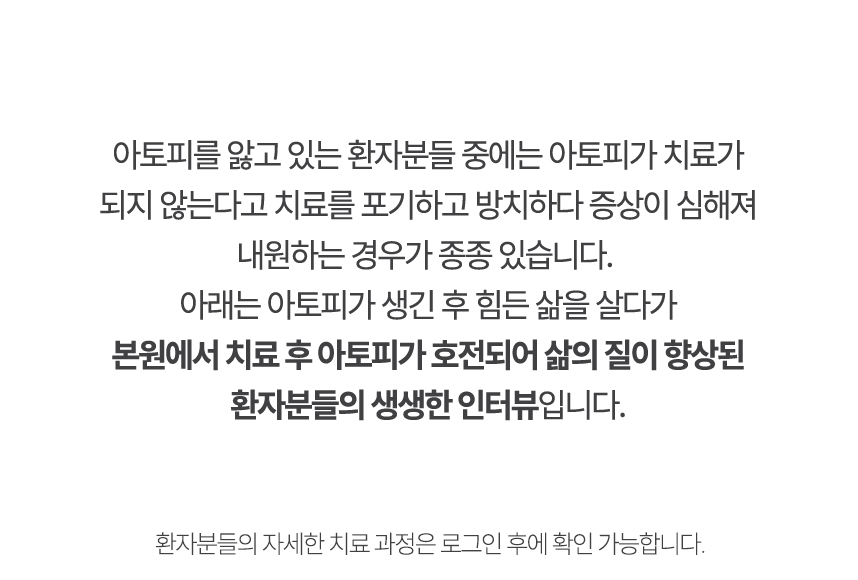 아래는 본원에서 치료 후 아토피가 호전되어 삶의 질이 향상된 환자분들의 생생한 인터뷰입니다.