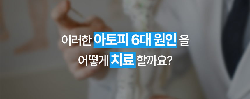 이러한 아토피 6대 원인을 어떻게 치료할까요?