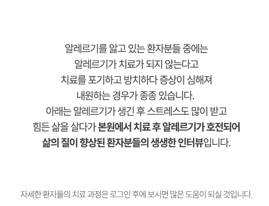 아래는 본원에서 치료 후 알레르기가 호전되어 삶의 질이 향상된 환자분들의 생생한 인터뷰입니다.