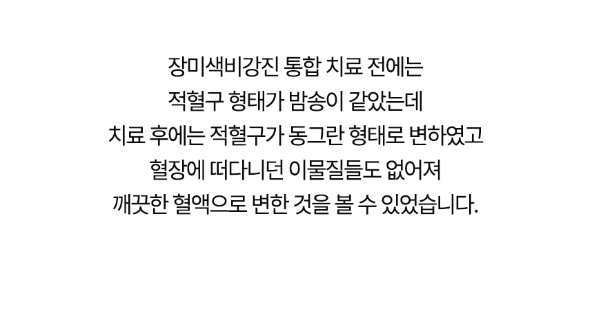 치료 전에는 적혈구 형태가 밤송이 같았는데 치료 후에는 동그란 형태로 변했고 혈장에 떠다니던 이물질들도 없어져 깨끗한 혈액으로 변한 것을 볼 수 있었습니다.