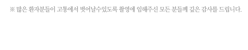 많은 환자분들이 고통에서 벗어날 수 있도록 촬영에 임해주신 모든 분들께 깊은 감사를 드립니다.